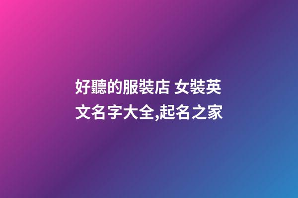 好聽的服裝店 女裝英文名字大全,起名之家-第1張-店鋪起名-玄機派